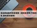武威清远网站制作奶茶视频（做奶茶视频,学做奶茶,做奶茶的视频）