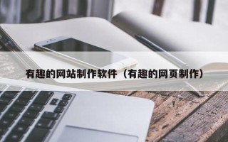 武威有趣的网站制作软件（有趣的网页制作）