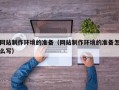 武威网站制作环境的准备（网站制作环境的准备怎么写）